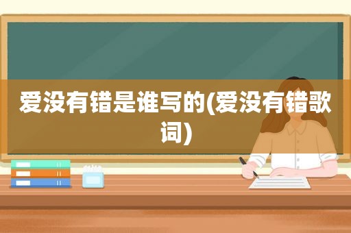 爱没有错是谁写的(爱没有错歌词)