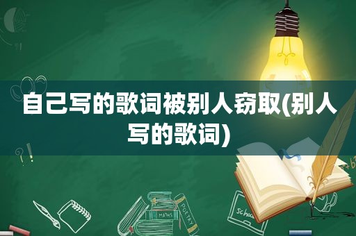 自己写的歌词被别人窃取(别人写的歌词)