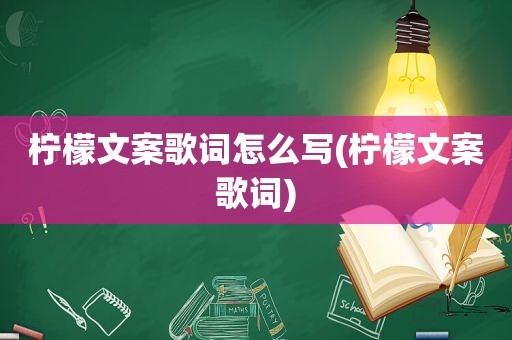 柠檬文案歌词怎么写(柠檬文案歌词)