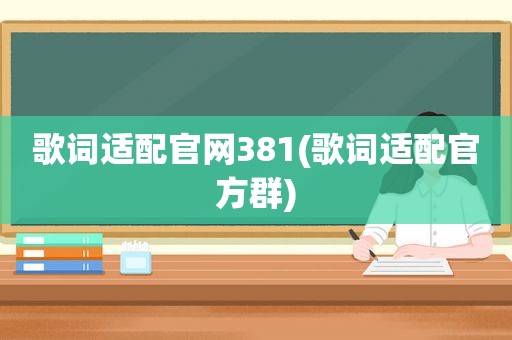 歌词适配官网381(歌词适配官方群)