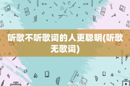 听歌不听歌词的人更聪明(听歌无歌词)  第1张