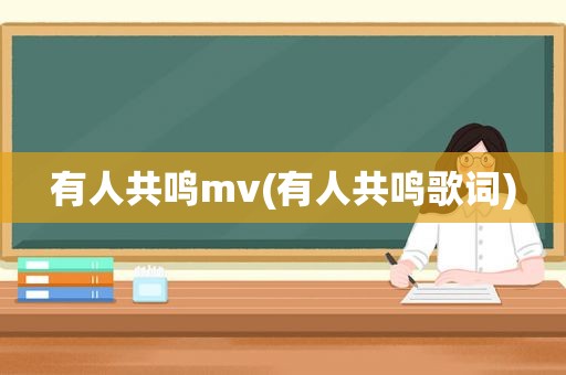 有人共鸣mv(有人共鸣歌词)