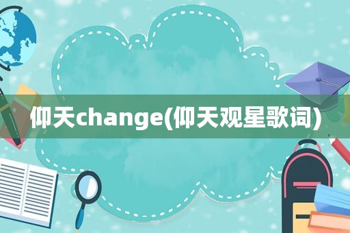 仰天change(仰天观星歌词)