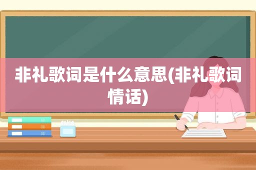 非礼歌词是什么意思(非礼歌词情话)