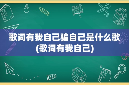 歌词有我自己骗自己是什么歌(歌词有我自己)