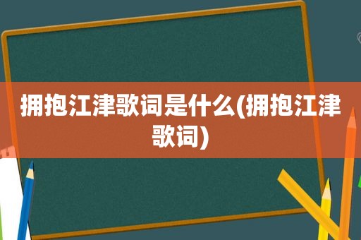 拥抱江津歌词是什么(拥抱江津歌词)