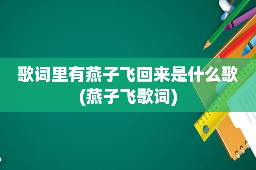 歌词里有燕子飞回来是什么歌(燕子飞歌词)