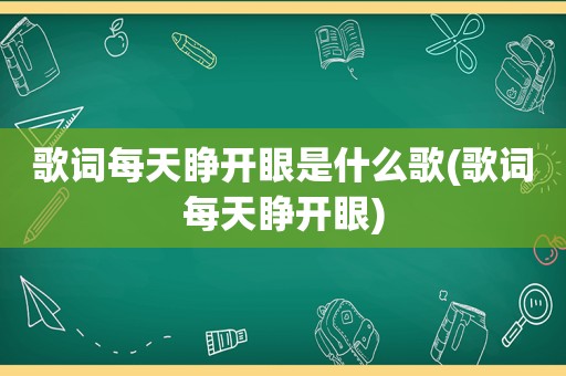 歌词每天睁开眼是什么歌(歌词每天睁开眼)