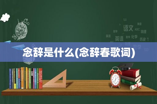 念辞是什么(念辞春歌词)