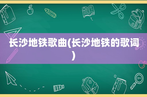 长沙地铁歌曲(长沙地铁的歌词)