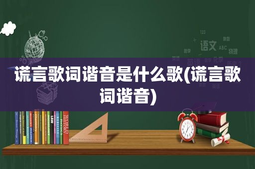 谎言歌词谐音是什么歌(谎言歌词谐音)