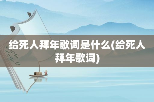 给死人拜年歌词是什么(给死人拜年歌词)