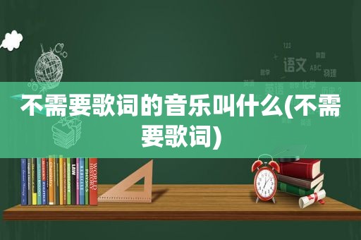 不需要歌词的音乐叫什么(不需要歌词)