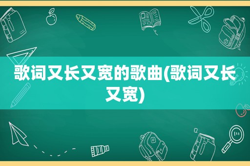 歌词又长又宽的歌曲(歌词又长又宽)