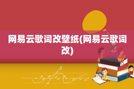 网易云歌词改壁纸(网易云歌词改)