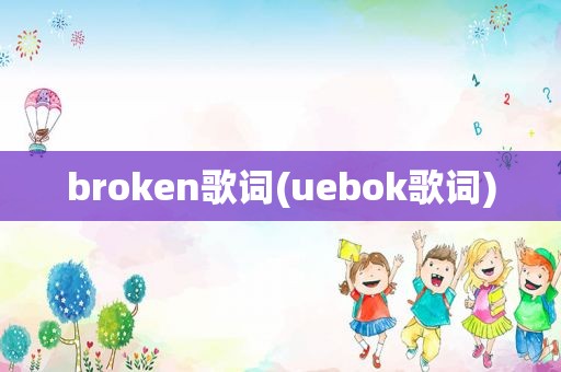 broken歌词(uebok歌词)  第1张