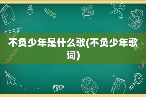 不负少年是什么歌(不负少年歌词)