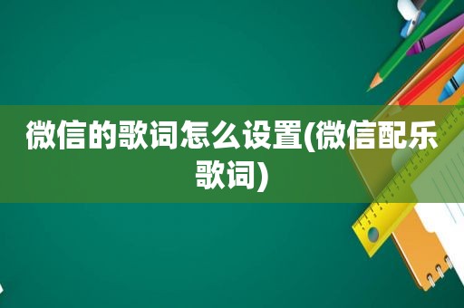 微信的歌词怎么设置(微信配乐歌词)