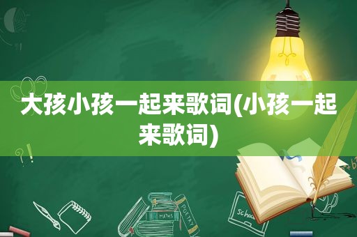 大孩小孩一起来歌词(小孩一起来歌词)