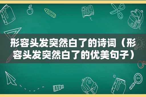 形容头发突然白了的诗词（形容头发突然白了的优美句子）