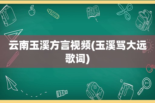 云南玉溪方言视频(玉溪骂大远歌词)