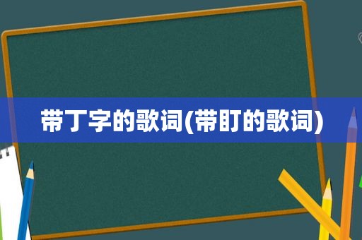 带丁字的歌词(带盯的歌词)