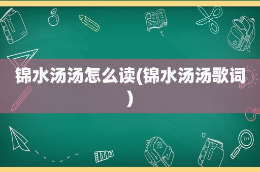 锦水汤汤怎么读(锦水汤汤歌词)