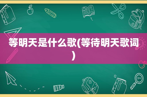 等明天是什么歌(等待明天歌词)  第1张