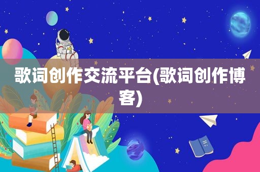 歌词创作交流平台(歌词创作博客)