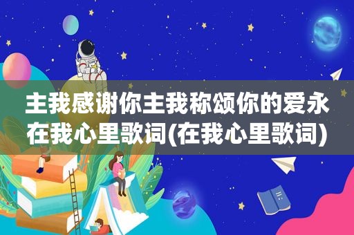 主我感谢你主我称颂你的爱永在我心里歌词(在我心里歌词)  第1张