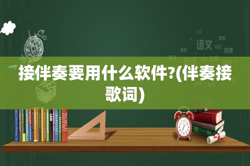 接伴奏要用什么软件?(伴奏接歌词)