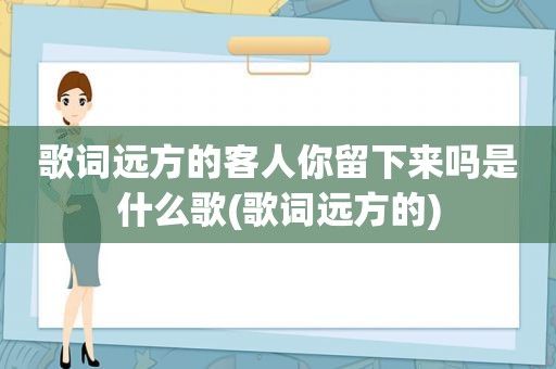 歌词远方的客人你留下来吗是什么歌(歌词远方的)