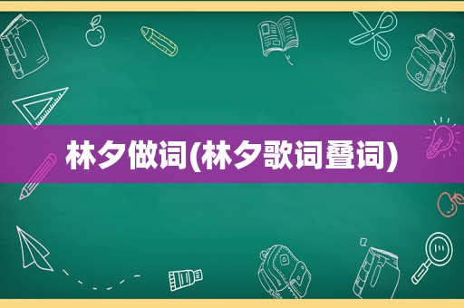 林夕做词(林夕歌词叠词)  第1张