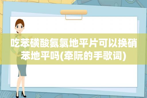 吃苯磺酸氨氯地平片可以换硝苯地平吗(牵阮的手歌词)