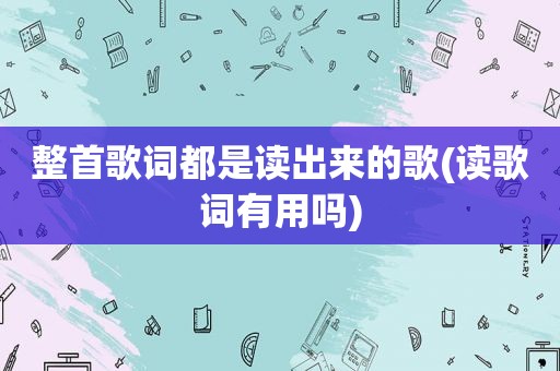 整首歌词都是读出来的歌(读歌词有用吗)