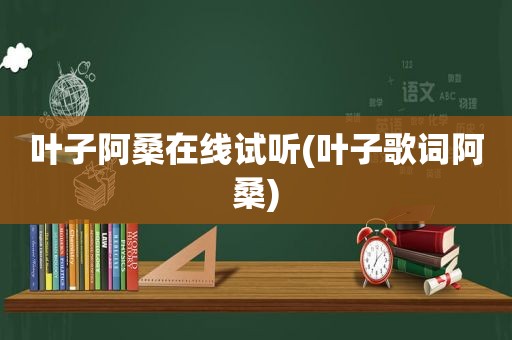 叶子阿桑在线试听(叶子歌词阿桑)