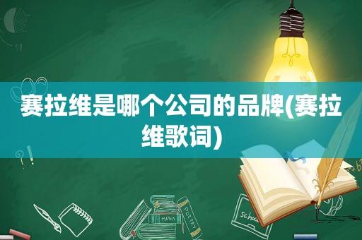 赛拉维是哪个公司的品牌(赛拉维歌词)  第1张