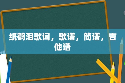 纸鹤泪歌词，歌谱，简谱，吉他谱