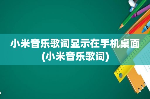 小米音乐歌词显示在手机桌面(小米音乐歌词)