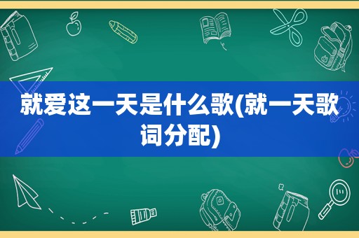 就爱这一天是什么歌(就一天歌词分配)