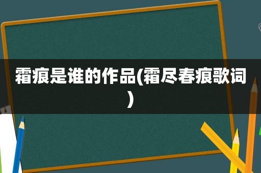 霜痕是谁的作品(霜尽春痕歌词)