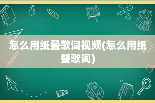 怎么用纸叠歌词视频(怎么用纸叠歌词)