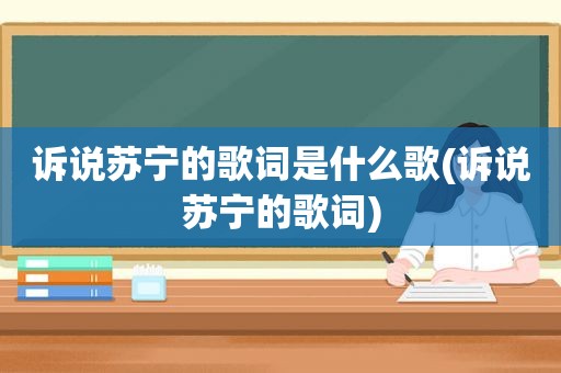 诉说苏宁的歌词是什么歌(诉说苏宁的歌词)