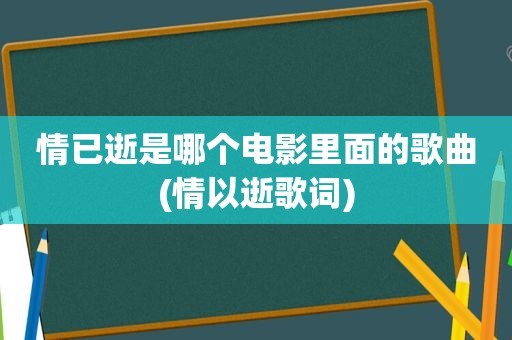 情已逝是哪个电影里面的歌曲(情以逝歌词)