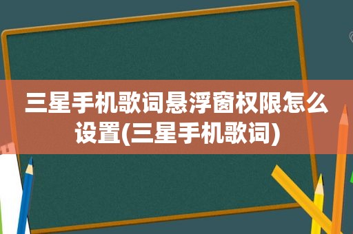 三星手机歌词悬浮窗权限怎么设置(三星手机歌词)