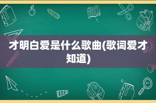 才明白爱是什么歌曲(歌词爱才知道)