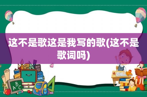 这不是歌这是我写的歌(这不是歌词吗)