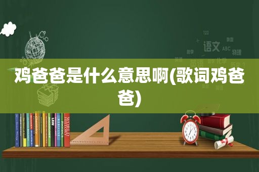 鸡爸爸是什么意思啊(歌词鸡爸爸)