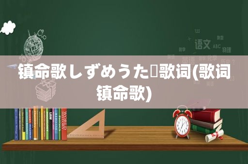 镇命歌しずめうたー歌词(歌词镇命歌)