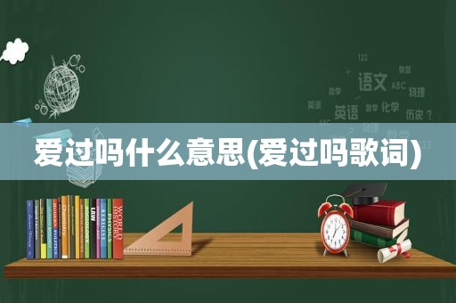 爱过吗什么意思(爱过吗歌词)